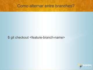Como alternar entre branches?




$ git checkout <feature-branch-name>
•
 