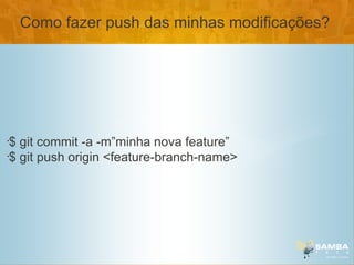 Como fazer push das minhas modificações?




•
 $ git commit -a -m”minha nova feature”
•
 $ git push origin <feature-branch-name>
 