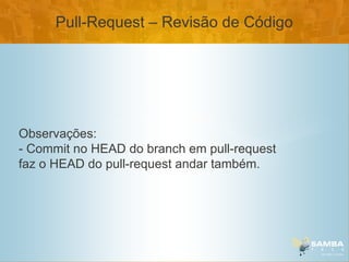 Pull-Request – Revisão de Código




Observações:
- Commit no HEAD do branch em pull-request
faz o HEAD do pull-request andar também.
 