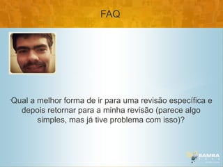 FAQ




•
    Qual a melhor forma de ir para uma revisão específica e
      depois retornar para a minha revisão (parece algo
           simples, mas já tive problema com isso)?
 
