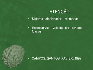 ATENÇÃO
• Sistema selecionador – memórias.

• Expectativas – voltadas para eventos
  futuros.




• CAMPOS; SANTOS; XAVIER, 1997
 
