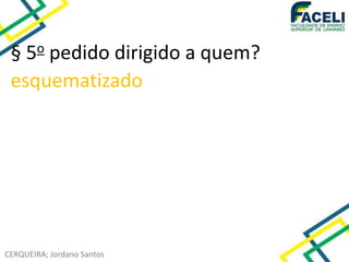 CERQUEIRA; Jordano Santos
§ 5o pedido dirigido a quem?
esquematizado
 