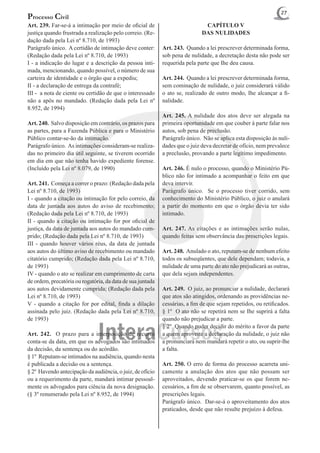 27
Processo Civil
Art. 239. Far-se-á a intimação por meio de oficial de                         CAPÍTULO V
justiça quando frustrada a realização pelo correio. (Re-                     DAS NULIDADES
dação dada pela Lei nº 8.710, de 1993)
Parágrafo único. A certidão de intimação deve conter:       Art. 243. Quando a lei prescrever determinada forma,
(Redação dada pela Lei nº 8.710, de 1993)                   sob pena de nulidade, a decretação desta não pode ser
I - a indicação do lugar e a descrição da pessoa inti-      requerida pela parte que Ihe deu causa.
mada, mencionando, quando possível, o número de sua
carteira de identidade e o órgão que a expediu;             Art. 244. Quando a lei prescrever determinada forma,
II - a declaração de entrega da contrafé;                   sem cominação de nulidade, o juiz considerará válido
III - a nota de ciente ou certidão de que o interessado     o ato se, realizado de outro modo, Ihe alcançar a fi-
não a apôs no mandado. (Redação dada pela Lei nº            nalidade.
8.952, de 1994)
                                                            Art. 245. A nulidade dos atos deve ser alegada na
Art. 240. Salvo disposição em contrário, os prazos para     primeira oportunidade em que couber à parte falar nos
as partes, para a Fazenda Pública e para o Ministério       autos, sob pena de preclusão.
Público contar-se-ão da intimação.                          Parágrafo único. Não se aplica esta disposição às nuli-
Parágrafo único. As intimações consideram-se realiza-       dades que o juiz deva decretar de ofício, nem prevalece
das no primeiro dia útil seguinte, se tiverem ocorrido      a preclusão, provando a parte legítimo impedimento.
em dia em que não tenha havido expediente forense.
(Incluído pela Lei nº 8.079, de 1990)                       Art. 246. É nulo o processo, quando o Ministério Pú-
                                                            blico não for intimado a acompanhar o feito em que
Art. 241. Começa a correr o prazo: (Redação dada pela       deva intervir.
Lei nº 8.710, de 1993)                                      Parágrafo único. Se o processo tiver corrido, sem
I - quando a citação ou intimação for pelo correio, da      conhecimento do Ministério Público, o juiz o anulará
data de juntada aos autos do aviso de recebimento;          a partir do momento em que o órgão devia ter sido
(Redação dada pela Lei nº 8.710, de 1993)                   intimado.
II - quando a citação ou intimação for por oficial de
justiça, da data de juntada aos autos do mandado cum-       Art. 247. As citações e as intimações serão nulas,
prido; (Redação dada pela Lei nº 8.710, de 1993)            quando feitas sem observância das prescrições legais.
III - quando houver vários réus, da data de juntada
aos autos do último aviso de recebimento ou mandado         Art. 248. Anulado o ato, reputam-se de nenhum efeito
citatório cumprido; (Redação dada pela Lei nº 8.710,        todos os subseqüentes, que dele dependam; todavia, a
de 1993)                                                    nulidade de uma parte do ato não prejudicará as outras,
IV - quando o ato se realizar em cumprimento de carta       que dela sejam independentes.
de ordem, precatória ou rogatória, da data de sua juntada
aos autos devidamente cumprida; (Redação dada pela          Art. 249. O juiz, ao pronunciar a nulidade, declarará
Lei nº 8.710, de 1993)                                      que atos são atingidos, ordenando as providências ne-
V - quando a citação for por edital, finda a dilação        cessárias, a fim de que sejam repetidos, ou retificados.
assinada pelo juiz. (Redação dada pela Lei nº 8.710,        § 1º O ato não se repetirá nem se Ihe suprirá a falta
de 1993)                                                    quando não prejudicar a parte.
                                                            § 2º Quando puder decidir do mérito a favor da parte
Art. 242. O prazo para a interposição de recurso            a quem aproveite a declaração da nulidade, o juiz não
conta-se da data, em que os advogados são intimados         a pronunciará nem mandará repetir o ato, ou suprir-lhe
da decisão, da sentença ou do acórdão.                      a falta.
§ 1º Reputam-se intimados na audiência, quando nesta
é publicada a decisão ou a sentença.                        Art. 250. O erro de forma do processo acarreta uni-
§ 2º Havendo antecipação da audiência, o juiz, de ofício    camente a anulação dos atos que não possam ser
ou a requerimento da parte, mandará intimar pessoal-        aproveitados, devendo praticar-se os que forem ne-
mente os advogados para ciência da nova designação.         cessários, a fim de se observarem, quanto possível, as
(§ 3º renumerado pela Lei nº 8.952, de 1994)                prescrições legais.
                                                            Parágrafo único. Dar-se-á o aproveitamento dos atos
                                                            praticados, desde que não resulte prejuízo à defesa.
 