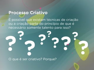 Processo Criativo
É possível que existam técnicas de criação
ou a criação parte do princípio de que é
necessário somente talento para isso?




O que é ser criativo? Porque?
 
