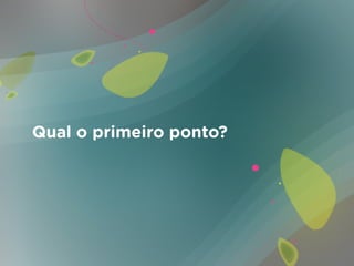 Qual o primeiro ponto?
 
