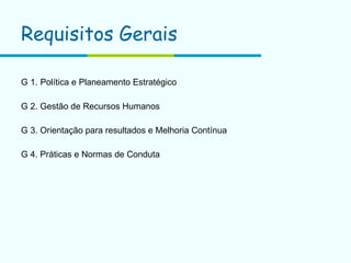 Requisitos Gerais   G 1.   Política e Planeamento Estratégico G 2. Gestão de Recursos Humanos  G 3. Orientação para resultados e Melhoria Contínua  G 4. Práticas e Normas de Conduta  