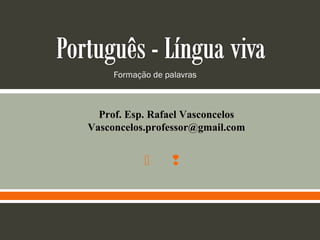  
Formação de palavras
Prof. Esp. Rafael Vasconcelos
Vasconcelos.professor@gmail.com
 