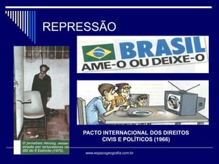 REPRESSÃO

PACTO INTERNACIONAL DOS DIREITOS
CIVIS E POLÍTICOS (1966)
www.espacogeografia.com.br

 