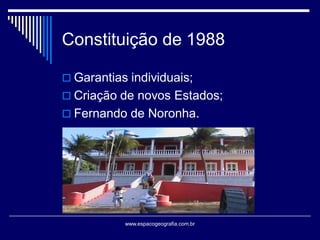 Constituição de 1988
 Garantias individuais;
 Criação de novos Estados;
 Fernando de Noronha.

www.espacogeografia.com.br

 