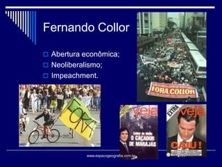 Fernando Collor
 Abertura econômica;

 Neoliberalismo;
 Impeachment.

www.espacogeografia.com.br

 