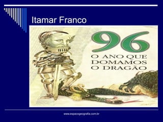 Itamar Franco

www.espacogeografia.com.br

 