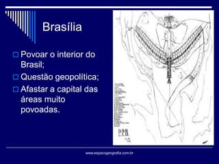 Brasília
 Povoar o interior do

Brasil;
 Questão geopolítica;
 Afastar a capital das
áreas muito
povoadas.

www.espacogeografia.com.br

 