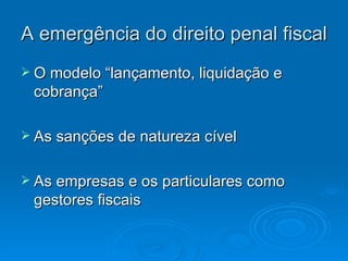 A emergência do direito penal fiscal O modelo “lançamento, liquidação e cobrança” As sanções de natureza cível  As empresas e os particulares como gestores fiscais 