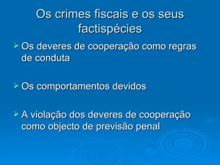 Os crimes fiscais e os seus factispécies Os deveres de cooperação como regras de conduta Os comportamentos devidos A violação dos deveres de cooperação como objecto de previsão penal  