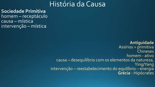Antiguidade
Assírios = primitiva
Chineses
homem - ativo
causa – desequilíbrio com os elementos da natureza,
Ying/Yang
intervenção – reestabelecimento do equilíbrio – energia
Grécia - Hipócrates
 