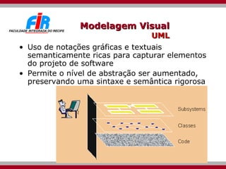 Modelagem Visual UML Uso de notações gráficas e textuais semanticamente ricas para capturar elementos do projeto de software Permite o nível de abstração ser aumentado, preservando uma sintaxe e semântica rigorosa 