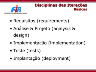 Disciplinas das Iterações Básicas Requisitos (requirements) Análise & Projeto (analysis & design) Implementação (implementation) Teste (tests) Implantação (deployment) 