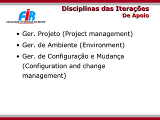 Disciplinas das Iterações De Apoio Ger. Projeto (Project management) Ger. de Ambiente (Environment) Ger. de Configuração e Mudança (Configuration and change management) 