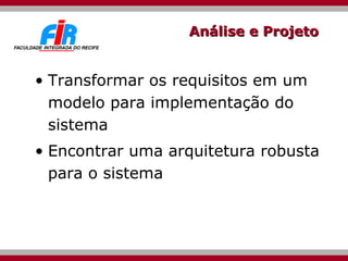 Análise e Projeto Transformar os requisitos em um modelo para implementação do sistema Encontrar uma arquitetura robusta para o sistema 