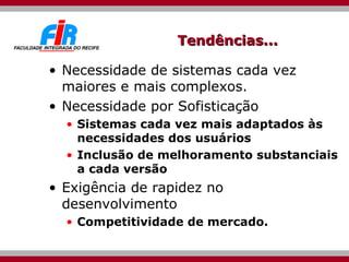 Tendências... Necessidade de sistemas cada vez maiores e mais complexos. Necessidade por Sofisticação Sistemas cada vez mais adaptados às necessidades dos usuários Inclusão de melhoramento substanciais a cada versão Exigência de rapidez no desenvolvimento Competitividade de mercado. 