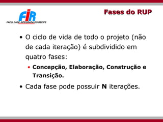 Fases do RUP O ciclo de vida de todo o projeto (não de cada iteração) é subdividido em quatro fases: Concepção, Elaboração, Construção e Transição. Cada fase pode possuir  N  iterações. 