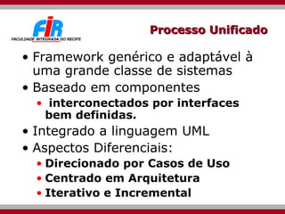Processo Unificado Framework genérico e adaptável à uma grande classe de sistemas Baseado em componentes interconectados por interfaces bem definidas. Integrado a linguagem UML Aspectos Diferenciais: Direcionado por Casos de Uso Centrado em Arquitetura Iterativo e Incremental 