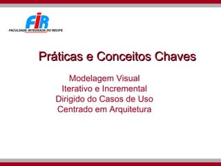 Práticas e Conceitos Chaves Modelagem Visual Iterativo e Incremental Dirigido do Casos de Uso Centrado em Arquitetura 