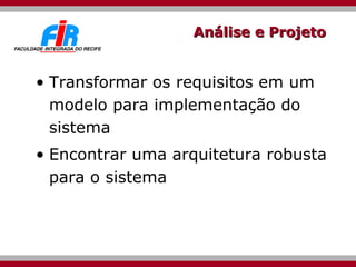 Análise e Projeto <ul><li>Transformar os requisitos em um modelo para implementação do sistema </li></ul><ul><li>Encontrar...
