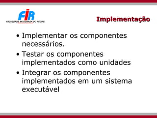 Implementação <ul><li>Implementar os componentes necessários. </li></ul><ul><li>Testar os componentes implementados como u...