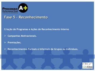 Criação de Programas e Ações de Reconhecimento Interno Campanhas Motivacionais. Premiações.  Reconhecimentos Formais e Informais de Grupos ou Indivíduos.  Fase 5 - Reconhecimento 