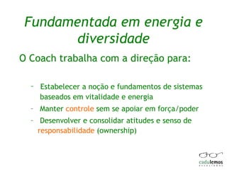 Fundamentada em energia e diversidade O Coach trabalha com a direção para: Estabelecer a noção e fundamentos de sistemas  baseados em vitalidade e energia  Manter  controle  sem se apoiar em força/poder Desenvolver e consolidar atitudes e senso de  responsabilidade  (ownership) 