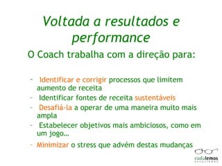 Voltada a resultados e performance <ul><li>O Coach trabalha com a direção para: </li></ul><ul><ul><li>Identificar e corrig...