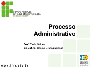Processo
Administrativo
Prof: Paulo Sidney
Disciplina: Gestão Organizacional
 
