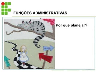 FUNÇÕES ADMINISTRATIVAS
 Q
Por que planejar?
 
