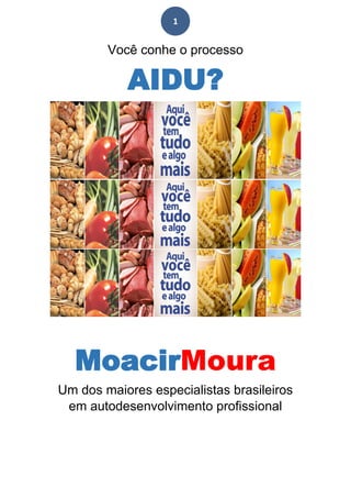 1
Você conhe o processo
AIDU?
MoacirMoura
Um dos maiores especialistas brasileiros
em autodesenvolvimento profissional
 