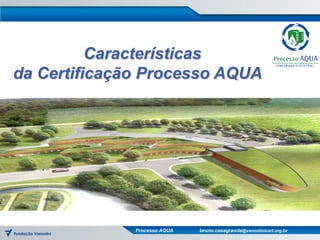 Características
da Certificação Processo AQUA




              Processo AQUA   bruno.casagrande@vanzolinicert.org.br
 