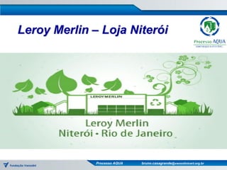 Leroy Merlin – Loja Niterói




              Processo AQUA   bruno.casagrande@vanzolinicert.org.br
 
