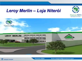 Leroy Merlin – Loja Niterói




              Processo AQUA   bruno.casagrande@vanzolinicert.org.br
 