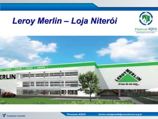 Leroy Merlin – Loja Niterói




              Processo AQUA   bruno.casagrande@vanzolinicert.org.br
 