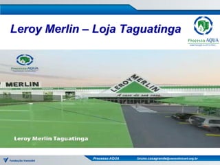 Leroy Merlin – Loja Taguatinga




              Processo AQUA   bruno.casagrande@vanzolinicert.org.br
 
