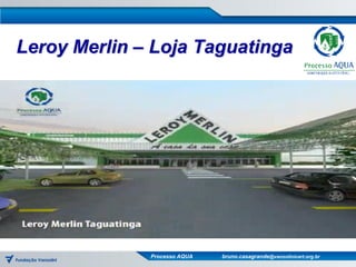 Leroy Merlin – Loja Taguatinga




              Processo AQUA   bruno.casagrande@vanzolinicert.org.br
 
