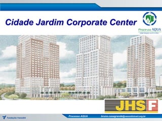 Cidade Jardim Corporate Center




              Processo AQUA   bruno.casagrande@vanzolinicert.org.br
 