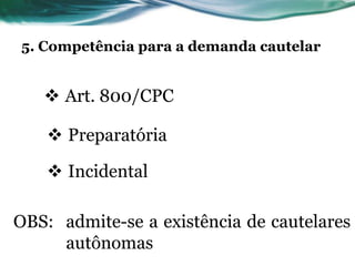 5. Competência para a demanda cautelar


    Art. 800/CPC

     Preparatória

     Incidental

OBS: admite-se a existên...