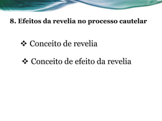 8. Efeitos da revelia no processo cautelar


    Conceito de revelia

    Conceito de efeito da revelia
 