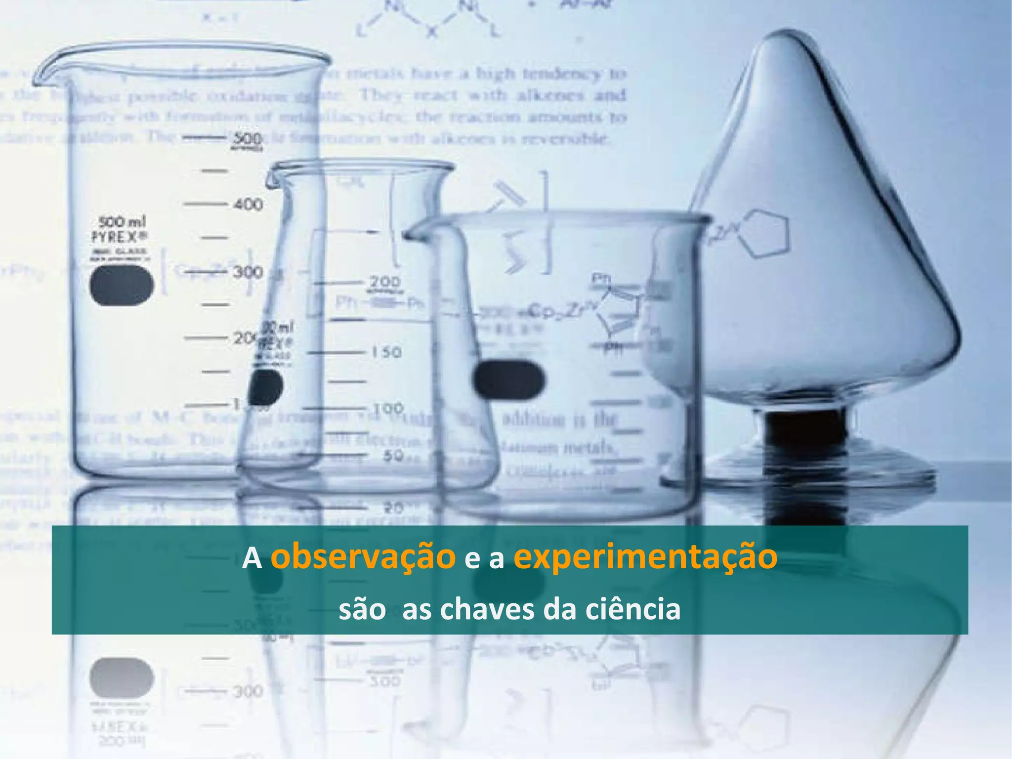 A  observação   e a  experimentação são  as chaves da ciência 