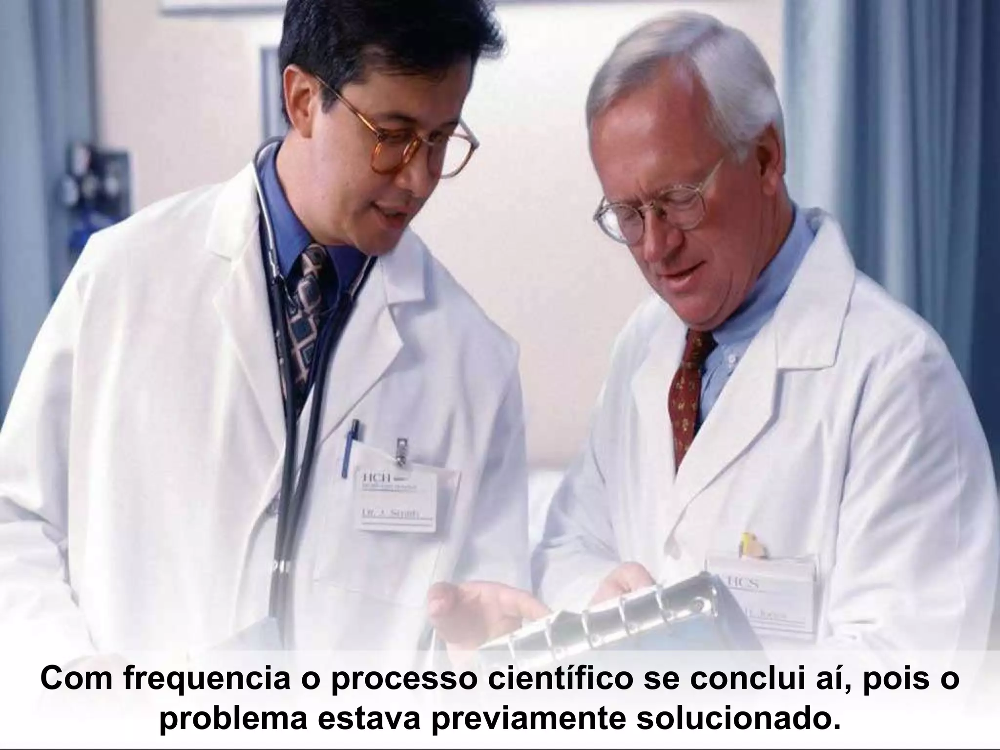 Com frequencia o processo científico se conclui aí, pois o problema estava previamente solucionado. 