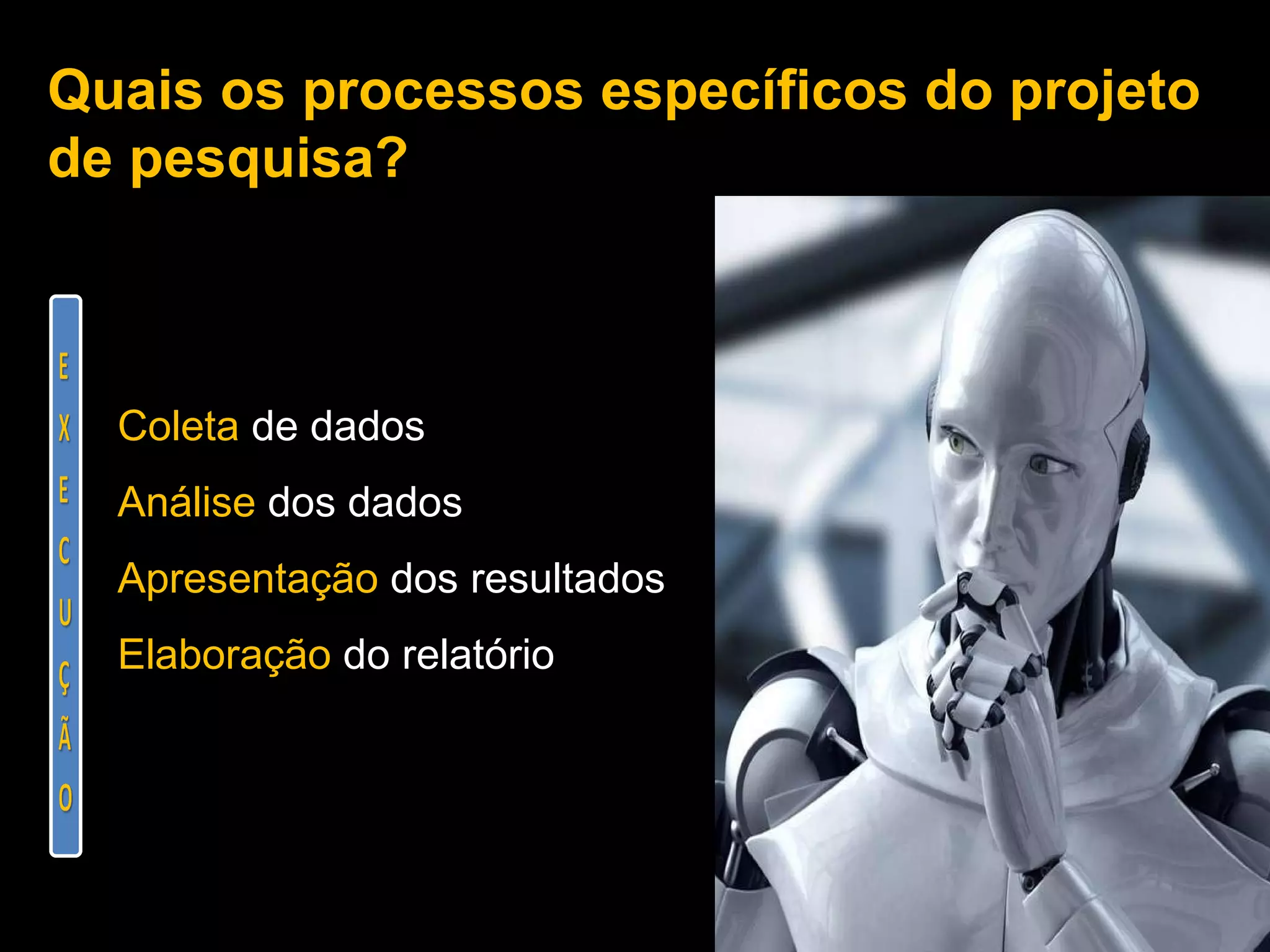 Quais os processos específicos do projeto de pesquisa?  Coleta  de dados Análise  dos dados Apresentação  dos resultados Elaboração  do relatório 