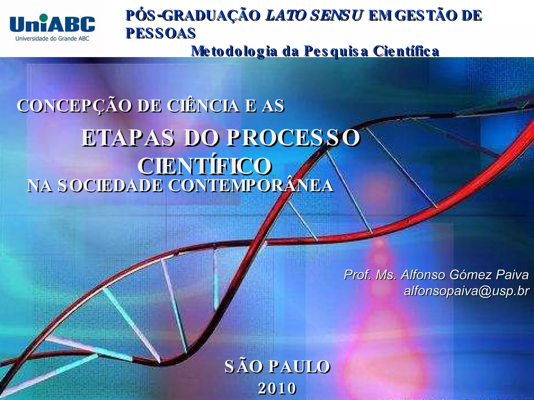 Prof. Ms. Alfonso Gómez Paiva [email_address] PÓS-GRADUAÇÃO  LATO SENSU  EM GESTÃO DE PESSOAS Metodologia da Pesquisa Científica   ETAPAS DO PROCESSO CIENTÍFICO   CONCEPÇÃO DE CIÊNCIA E AS  NA SOCIEDADE CONTEMPORÂNEA SÃO PAULO 2010 
