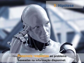 3 .  Hipótese   Possíveis respostas  ao problema baseadas na informação disponível. 