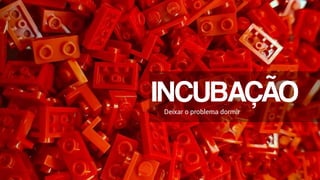 INCUBAÇÃO
Deixar o problema dormir
 